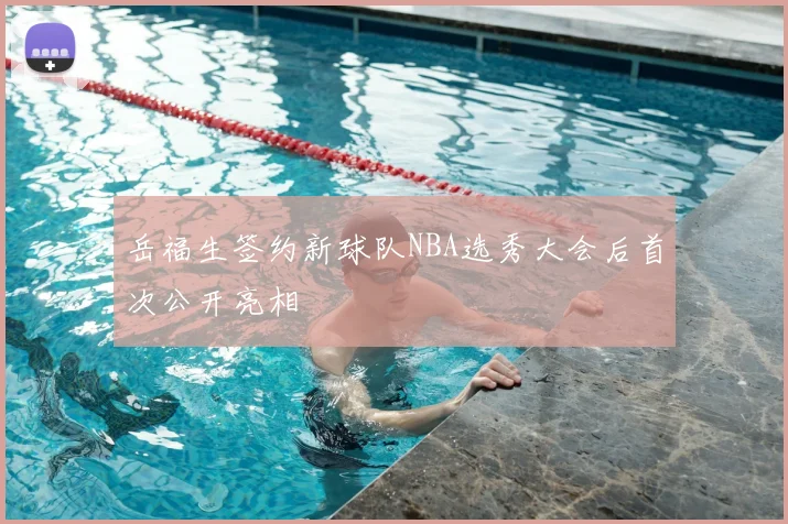 岳福生签约新球队NBA选秀大会后首次公开亮相