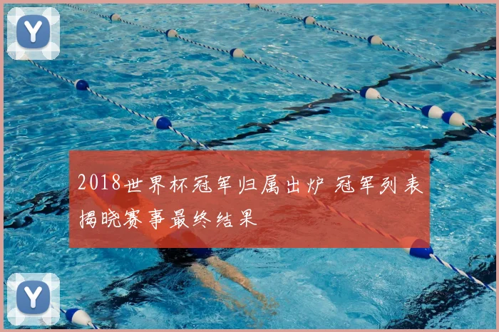 2018世界杯冠军归属出炉 冠军列表揭晓赛事最终结果