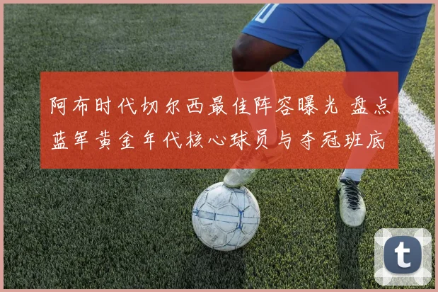 阿布时代切尔西最佳阵容曝光 盘点蓝军黄金年代核心球员与夺冠班底