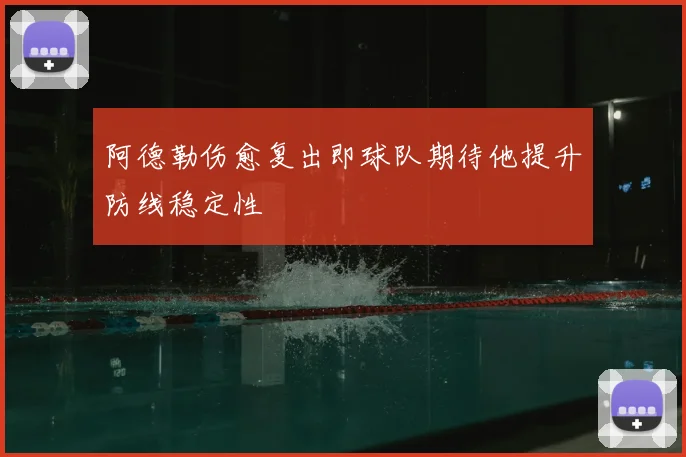 阿德勒伤愈复出即球队期待他提升防线稳定性