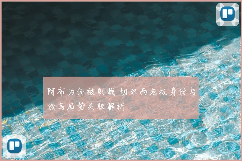 阿布为何被制裁 切尔西老板身份与俄乌局势关联解析
