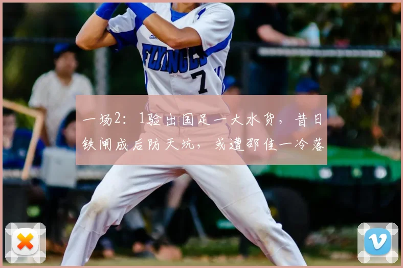 一场2:1验出国足一大水货,昔日铁闸成后防天坑,或遭邵佳一冷落