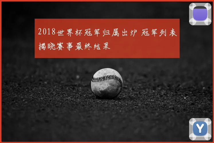 2018世界杯冠军归属出炉 冠军列表揭晓赛事最终结果