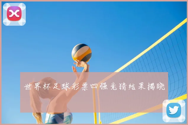 世界杯足球彩票四强竞猜结果揭晓