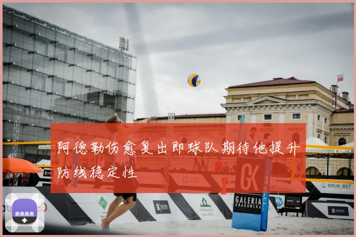 阿德勒伤愈复出即球队期待他提升防线稳定性