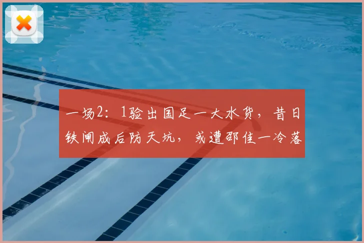 一场2：1验出国足一大水货，昔日铁闸成后防天坑，或遭邵佳一冷落