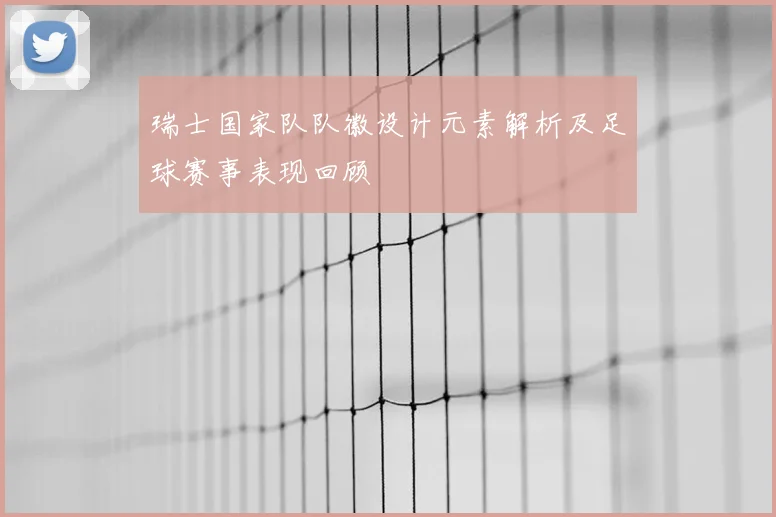 瑞士国家队队徽设计元素解析及足球赛事表现回顾