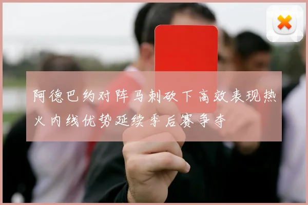 阿德巴约对阵马刺砍下高效表现热火内线优势延续季后赛争夺