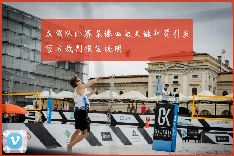 灰熊队比赛录像回放关键判罚引发官方裁判报告说明