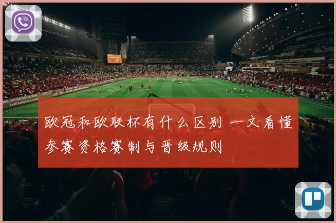 欧冠和欧联杯有什么区别 一文看懂参赛资格赛制与晋级规则