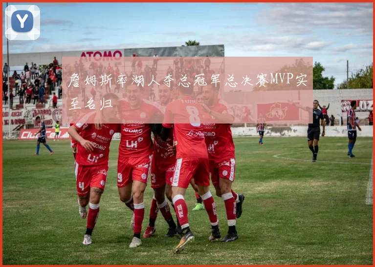 詹姆斯率湖人夺总冠军总决赛MVP实至名归