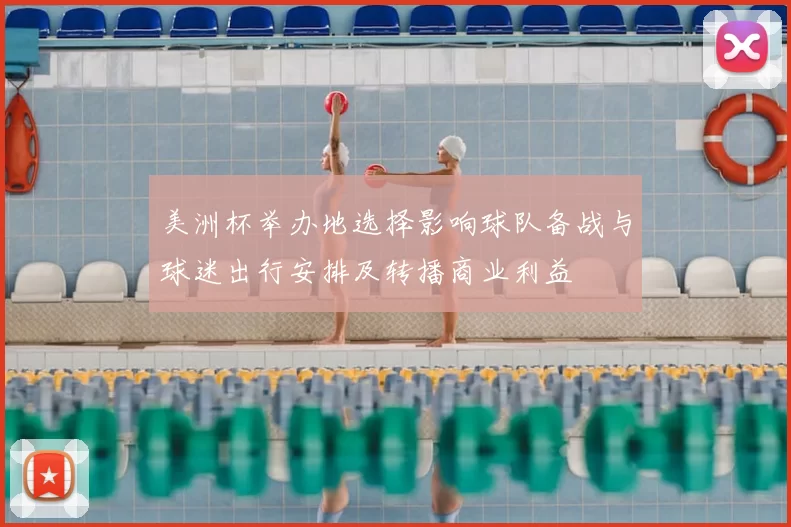 美洲杯举办地选择影响球队备战与球迷出行安排及转播商业利益