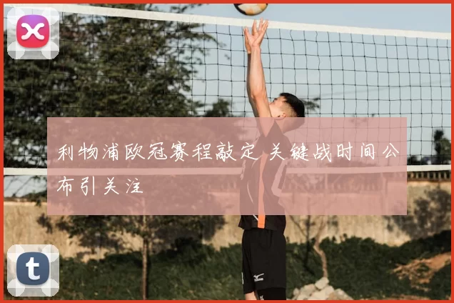 利物浦欧冠赛程敲定 关键战时间公布引关注