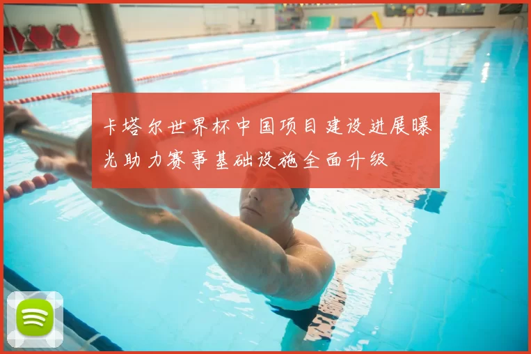 卡塔尔世界杯中国项目建设进展曝光助力赛事基础设施全面升级