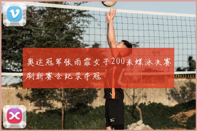 奥运冠军张雨霏女子200米蝶泳决赛刷新赛会纪录夺冠