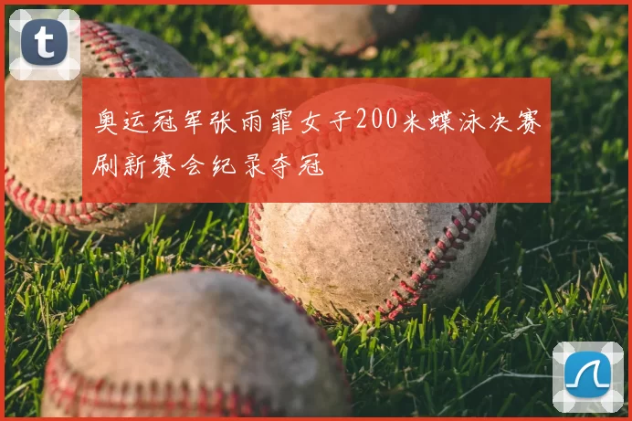 奥运冠军张雨霏女子200米蝶泳决赛刷新赛会纪录夺冠