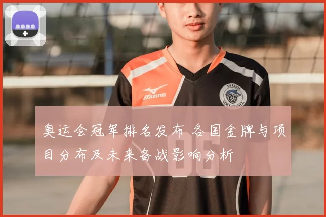 奥运会冠军排名发布 各国金牌与项目分布及未来备战影响分析