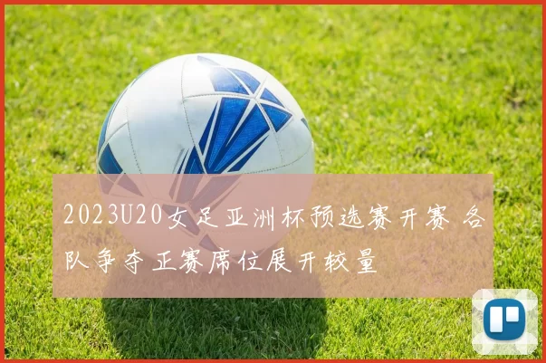 2023U20女足亚洲杯预选赛开赛 各队争夺正赛席位展开较量