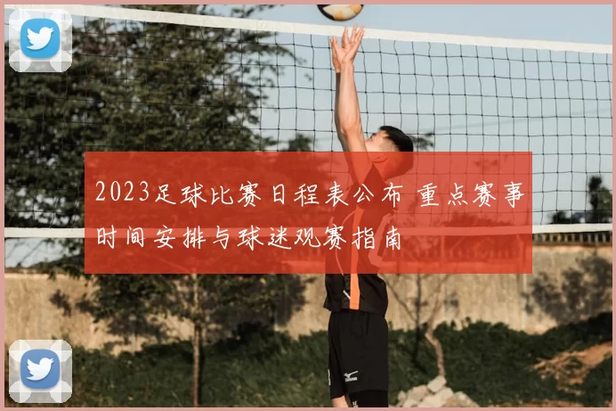 2023足球比赛日程表公布 重点赛事时间安排与球迷观赛指南