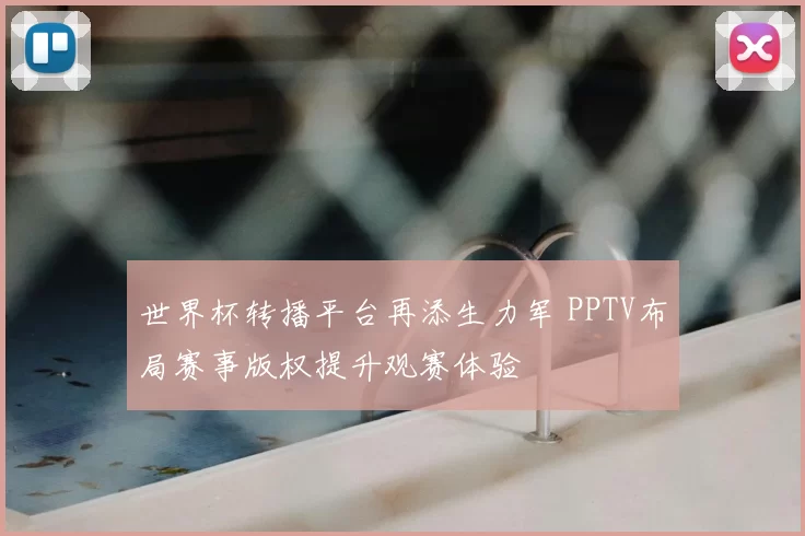 世界杯转播平台再添生力军 PPTV布局赛事版权提升观赛体验
