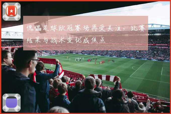 傀儡足球欧冠赛场再受关注，比赛结果与战术变化成焦点