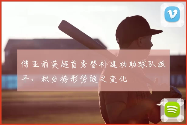 傅亚雨英超首秀替补建功助球队扳平，积分榜形势随之变化