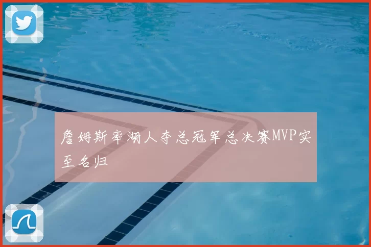 詹姆斯率湖人夺总冠军总决赛MVP实至名归