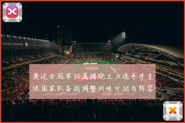 奥运会冠军归属揭晓主力选手夺金促国家队备战调整训练计划与阵容安排