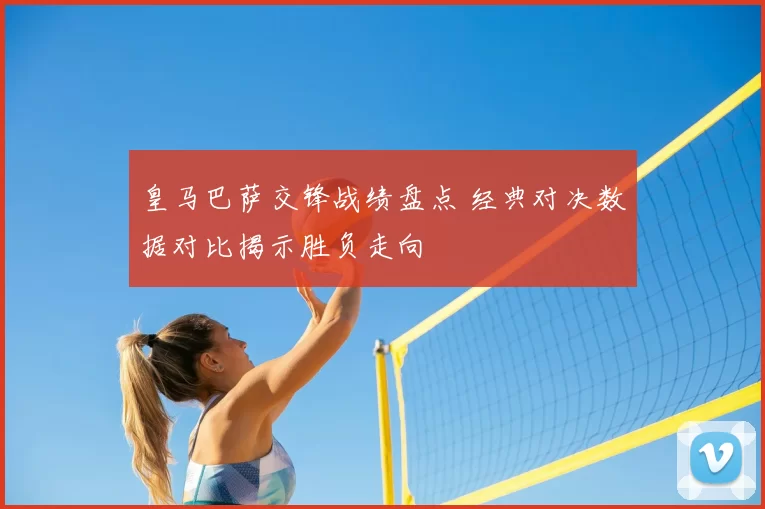 皇马巴萨交锋战绩盘点 经典对决数据对比揭示胜负走向