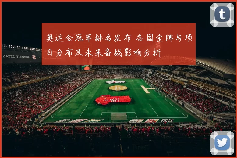 奥运会冠军排名发布 各国金牌与项目分布及未来备战影响分析