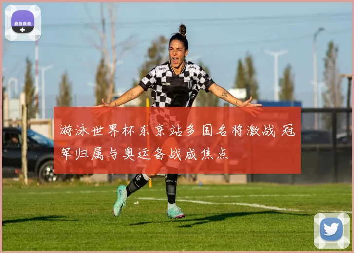 游泳世界杯东京站多国名将激战 冠军归属与奥运备战成焦点