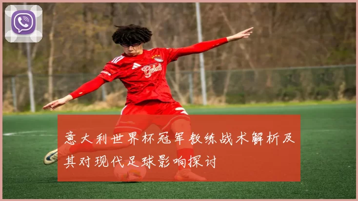 意大利世界杯冠军教练战术解析及其对现代足球影响探讨