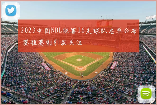 2023中国NBL联赛16支球队名单公布 赛程赛制引发关注