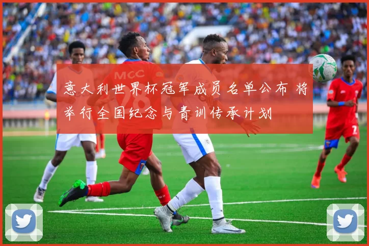 意大利世界杯冠军成员名单公布 将举行全国纪念与青训传承计划