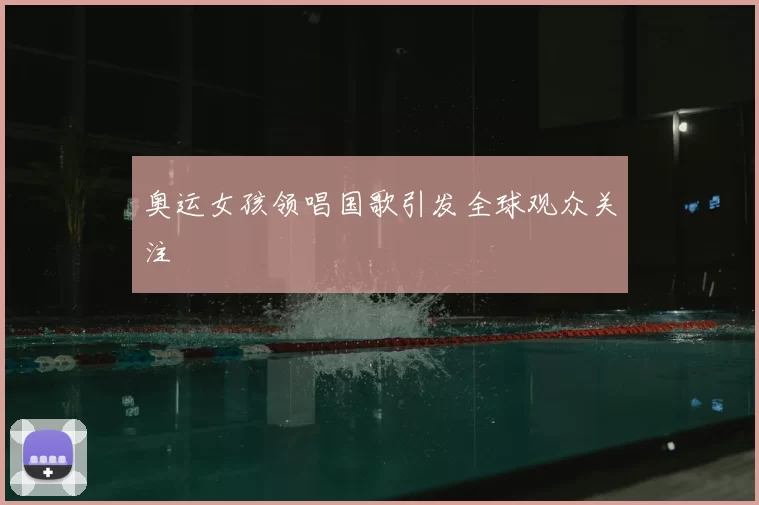 奥运女孩领唱国歌引发全球观众关注