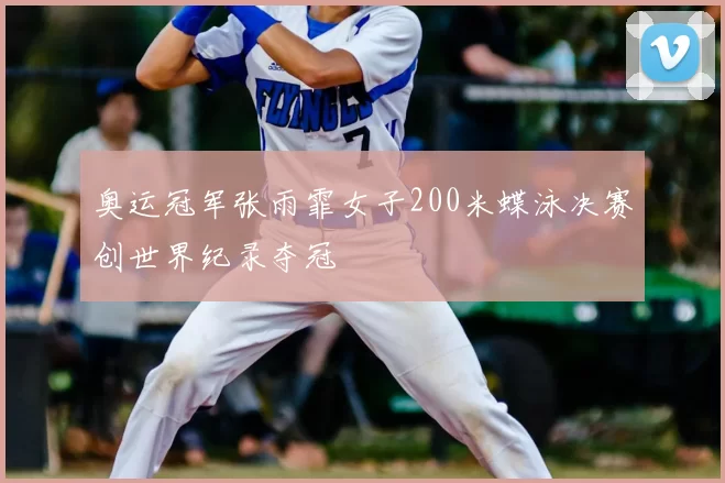 奥运冠军张雨霏女子200米蝶泳决赛创世界纪录夺冠