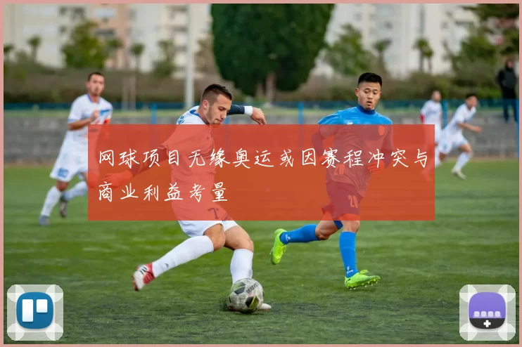 网球项目无缘奥运或因赛程冲突与商业利益考量