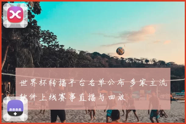 世界杯转播平台名单公布 多家主流软件上线赛事直播与回放