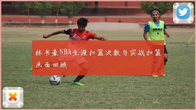 林书豪NBA生涯扣篮次数与实战扣篮画面回顾