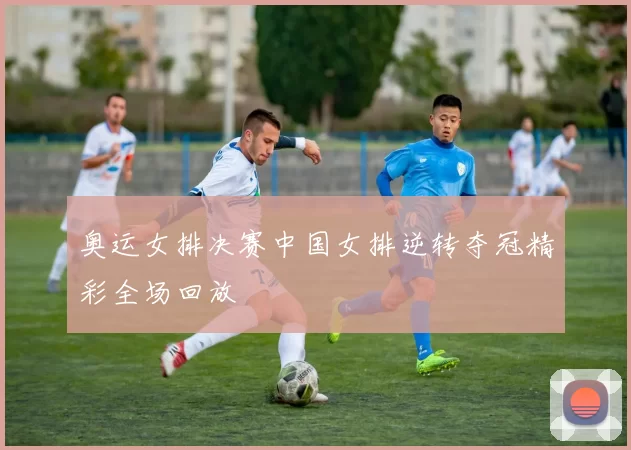 奥运女排决赛中国女排逆转夺冠精彩全场回放